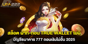 สล็อต ฝาก-ถอน true wallet ไม่มี บัญชีธนาคาร 777 ถอนเงินไม่อั้น 2025