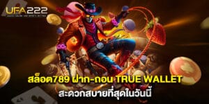 สล็อต789 ฝาก-ถอน true wallet สะดวกสบายที่สุดในวันนี้