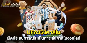 ufa350คาสิโน-เปิดประสบการณ์ใหม่ในการเล่นคาสิโนออนไลน์